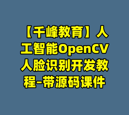 【千峰教育】人工智能OpenCV人脸识别开发教程–带源码课件-99资源站
