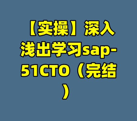 【实操】深入浅出学习sap-51CTO（完结）-99资源站
