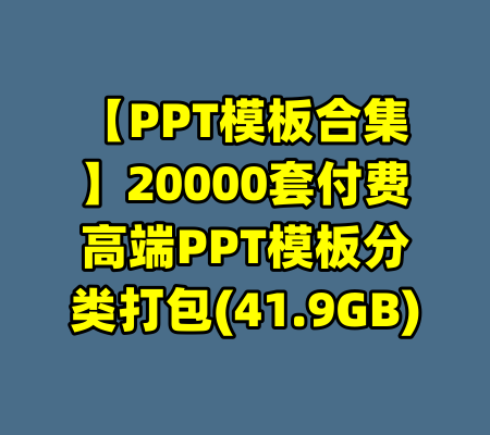 【PPT模板合集】20000套付费高端PPT模板分类打包(41.9GB)-99资源站