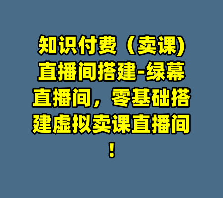 知识付费（卖课)直播间搭建-绿幕直播间，零基础搭建虚拟卖课直播间!