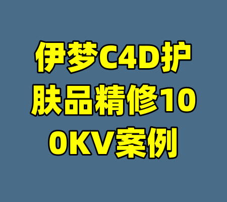 伊梦C4D护肤品精修100KV案例-99资源站