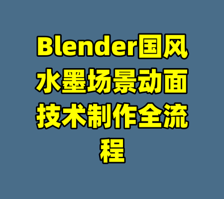 Blender国风水墨场景动面技术制作全流程-99资源站