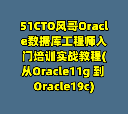 51CTO风哥Oracle数据库工程师入门培训实战教程(从Oracle11g 到 Oracle19c)