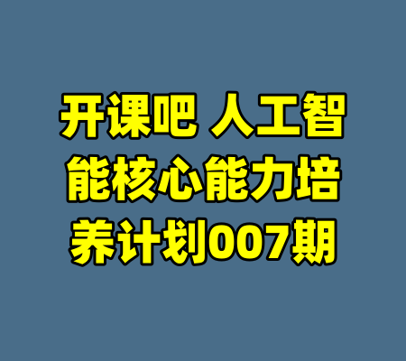 开课吧 人工智能核心能力培养计划007期-99资源站