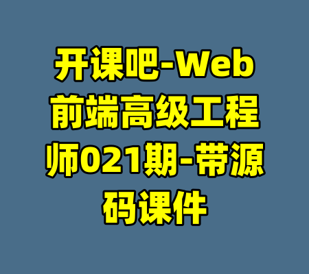 开课吧-Web前端高级工程师021期-带源码课件-99资源站