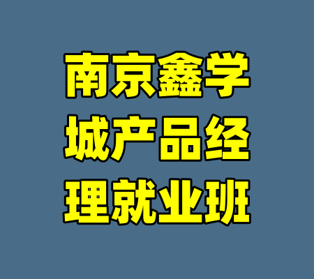南京鑫学城产品经理就业班-99资源站