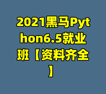 2021黑马Python6.5就业班【资料齐全】