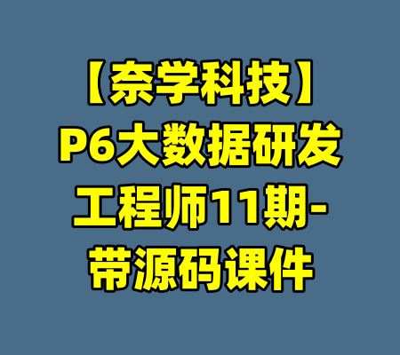 【奈学科技】P6大数据研发工程师11期-带源码课件-99资源站
