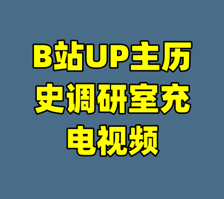 B站UP主历史调研室充电视频-99资源站
