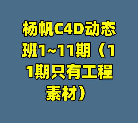 杨帆C4D动态班1~11期(11期只有工程素材)