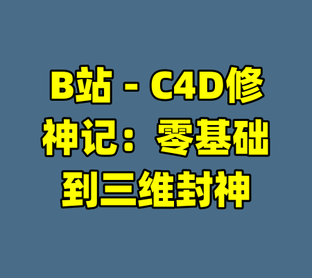 B站 - C4D修神记：零基础到三维封神-99资源站