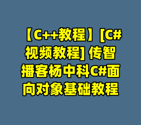 【C++教程】[C#视频教程] 传智播客杨中科C#面向对象基础教程-99资源站