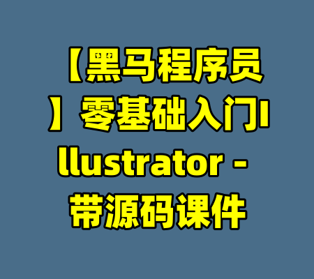 【黑马程序员】零基础入门Illustrator - 带源码课件-99资源站