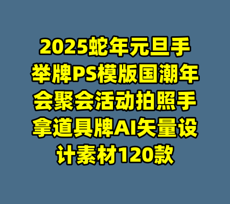 2025蛇年元旦手举牌PS模版国潮年会聚会活动拍照手拿道具牌AI矢量设计素材120款