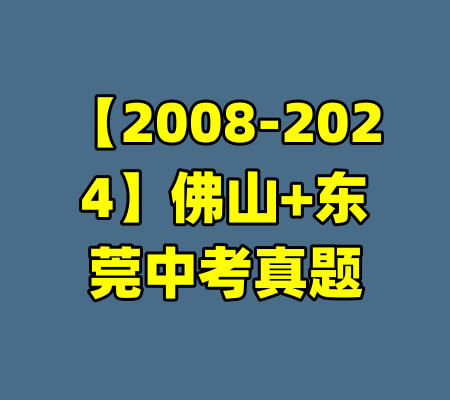 【2008-2024】佛山+东莞中考真题-99资源站