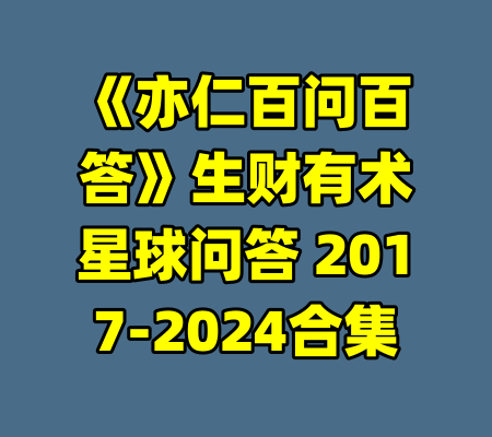 《亦仁百问百答》生财有术星球问答 2017-2024合集-99资源站