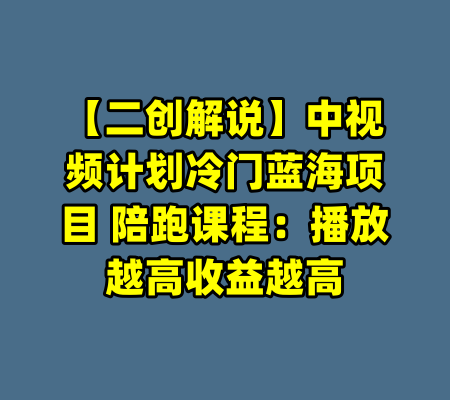 【二创解说】中视频计划冷门蓝海项目 陪跑课程:播放越高收益越高