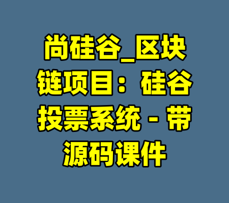 尚硅谷_区块链项目：硅谷投票系统 - 带源码课件