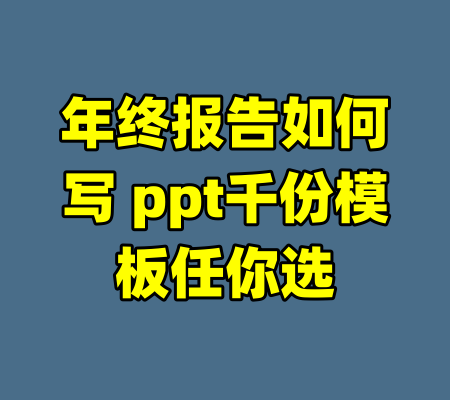 年终报告如何写 ppt千份模板任你选-99资源站