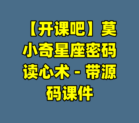 【开课吧】莫小奇星座密码读心术 - 带源码课件-99资源站