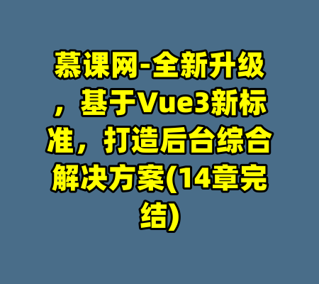 慕课网-全新升级，基于Vue3新标准，打造后台综合解决方案(14章完结)-99资源站