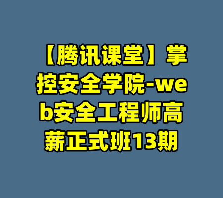 【腾讯课堂】掌控安全学院-web安全工程师高薪正式班13期-99资源站