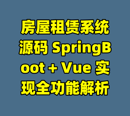 房屋租赁系统源码 SpringBoot + Vue 实现全功能解析