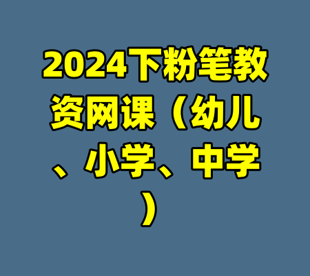 2024下粉笔教资网课（幼儿、小学、中学）-99资源站