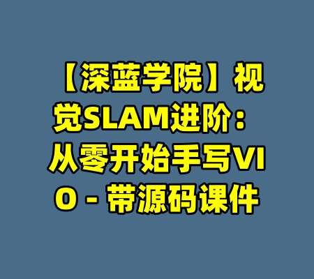 【深蓝学院】视觉SLAM进阶：从零开始手写VIO - 带源码课件