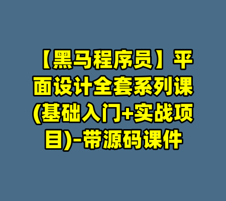 【黑马程序员】平面设计全套系列课(基础入门+实战项目)–带源码课件-99资源站