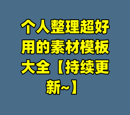 个人整理超好用的素材模板大全【持续更新~】