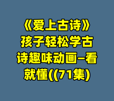 《爱上古诗》孩子轻松学古诗趣味动画—看就懂((71集)