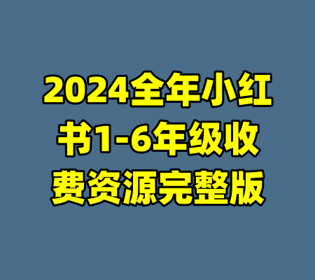 2024全年小红书1-6年级收费资源完整版