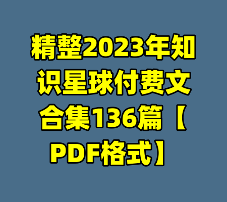 精整2023年知识星球付费文合集136篇【PDF格式】-99资源站