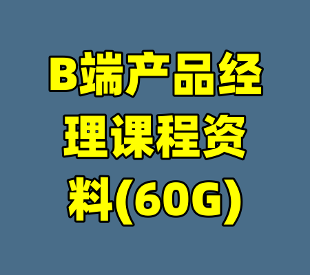 B端产品经理课程资料(60G)-99资源站