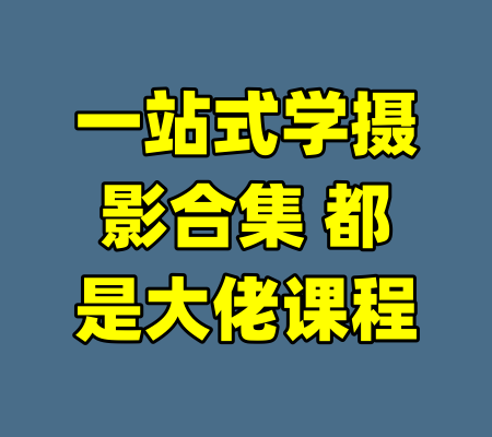 一站式学摄影合集 都是大佬课程-99资源站