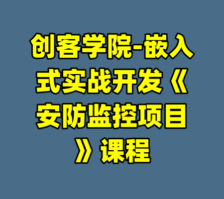 创客学院-嵌入式实战开发《安防监控项目》课程-99资源站
