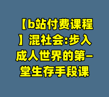 【b站付费课程】混社会:步入成人世界的第—堂生存手段课