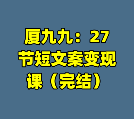 厦九九:27节短文案变现课(完结)