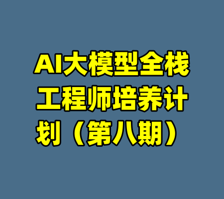 AI大模型全栈工程师培养计划(第八期)