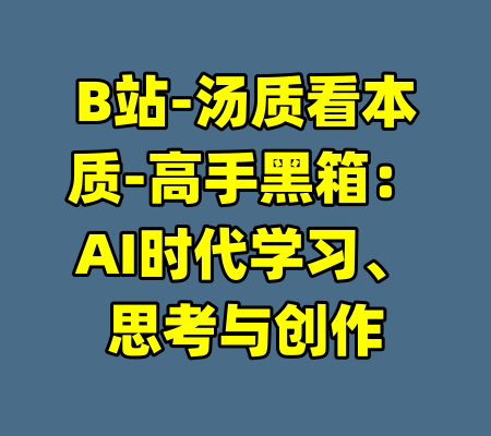 B站-汤质看本质-高手黑箱：AI时代学习、思考与创作-99资源站