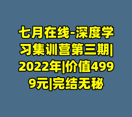 七月在线-深度学习集训营第三期|2022年|价值4999元|完结无秘-99资源站