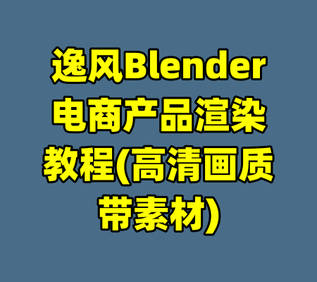 逸风Blender电商产品渲染教程(高清画质带素材)-99资源站