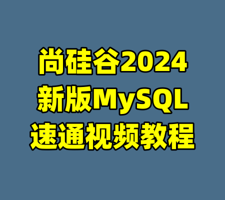 尚硅谷2024新版MySQL速通视频教程-99资源站