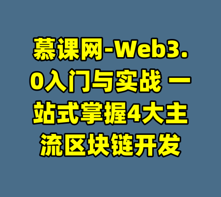 慕课网-Web3.0入门与实战 一站式掌握4大主流区块链开发-99资源站