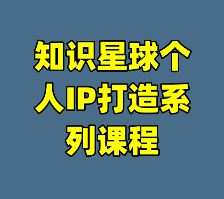 知识星球个人IP打造系列课程-99资源站