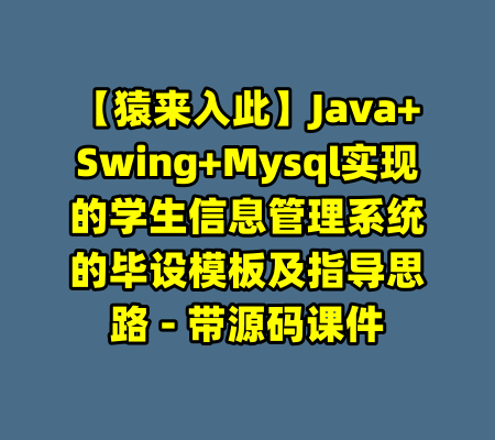 【猿来入此】Java+Swing+Mysql实现的学生信息管理系统的毕设模板及指导思路 - 带源码课件-99资源站