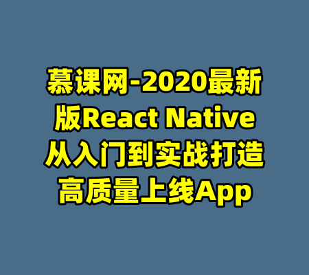 慕课网-2020最新版React Native从入门到实战打造高质量上线App-99资源站