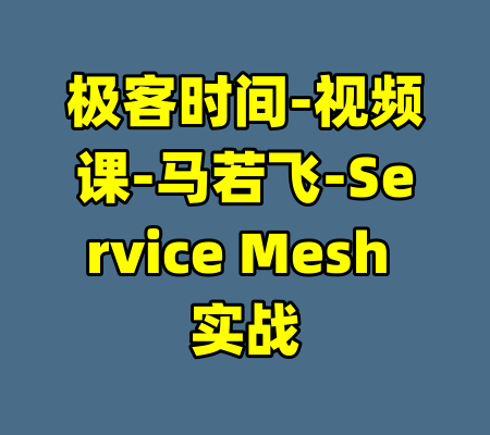 极客时间-视频课-马若飞-Service Mesh 实战-99资源站