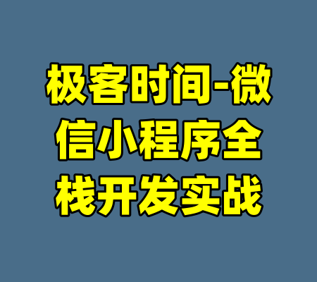极客时间-微信小程序全栈开发实战-99资源站